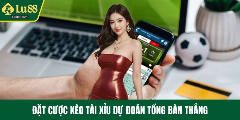 Đặt cược kèo tài xỉu dự đoán tổng bàn thắng