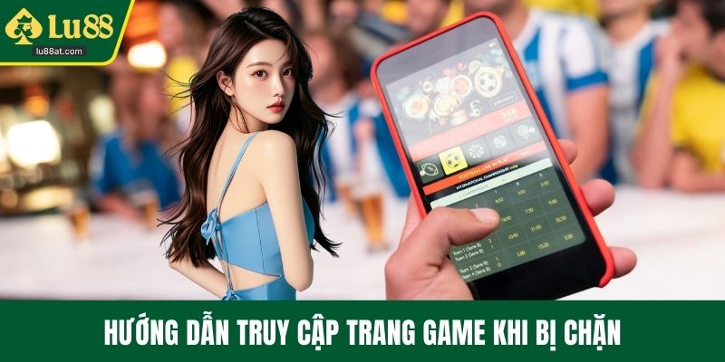 Hướng dẫn truy cập trang game khi bị chặn