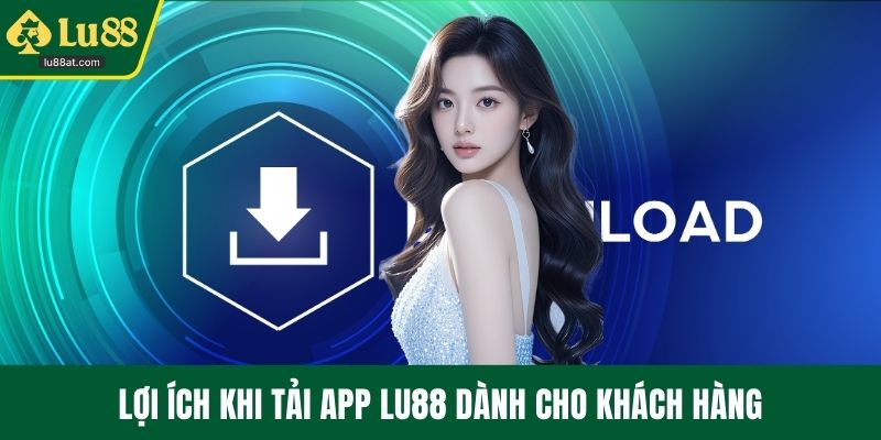 Lợi ích khi tải app LU88 dành cho khách hàng