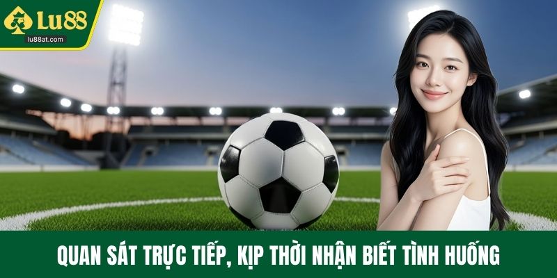 Quan sát trực tiếp, kịp thời nhận biết tình huống