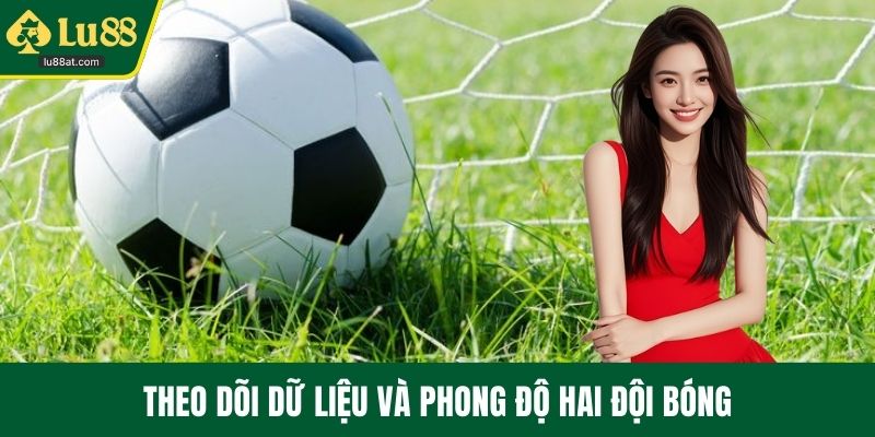 Theo dõi dữ liệu và phong độ hai đội bóng
